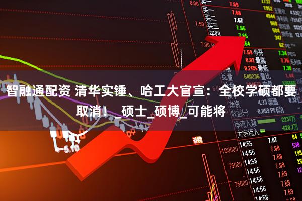 智融通配资 清华实锤、哈工大官宣：全校学硕都要取消！_硕士_硕博_可能将