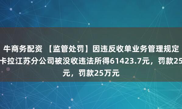 牛商务配资 【监管处罚】因违反收单业务管理规定，拉卡拉江苏分公司被没收违法所得61423.7元，罚款25万元