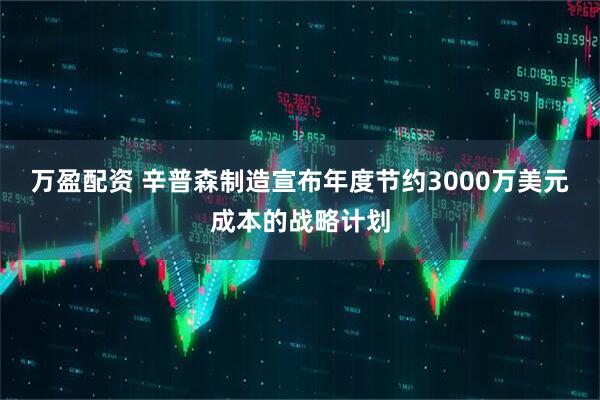 万盈配资 辛普森制造宣布年度节约3000万美元成本的战略计划