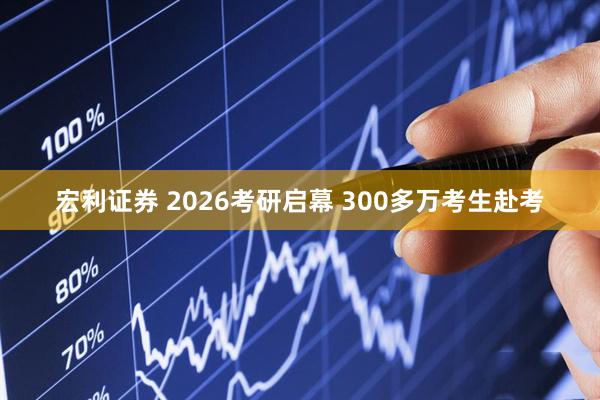 宏利证券 2026考研启幕 300多万考生赴考