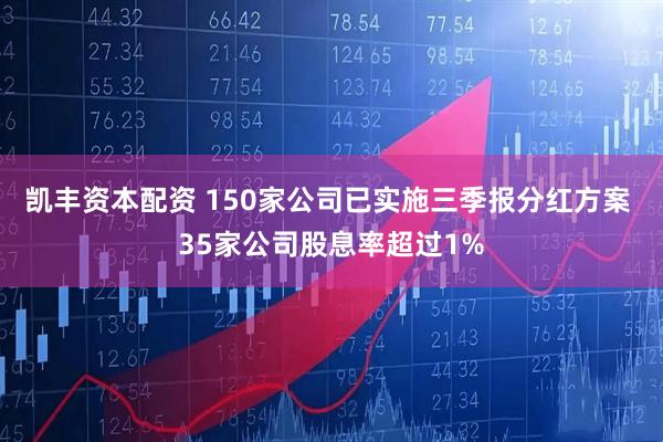 凯丰资本配资 150家公司已实施三季报分红方案 35家公司股息率超过1%