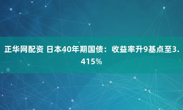 正华网配资 日本40年期国债：收益率升9基点至3.415%